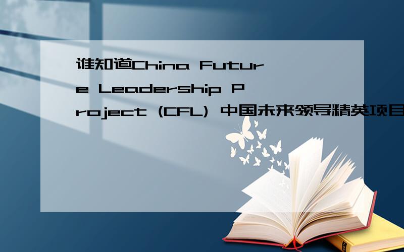 谁知道China Future Leadership Project (CFL) 中国未来领导精英项目?