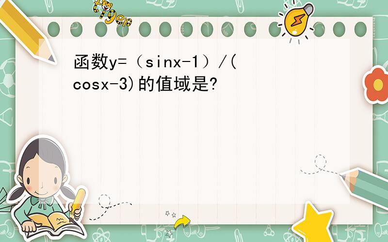 函数y=（sinx-1）/(cosx-3)的值域是?