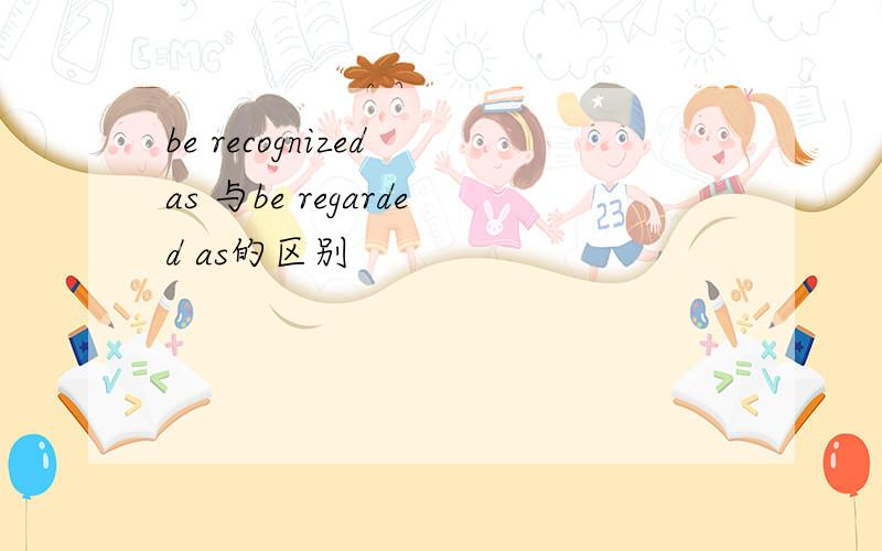 be recognized as 与be regarded as的区别