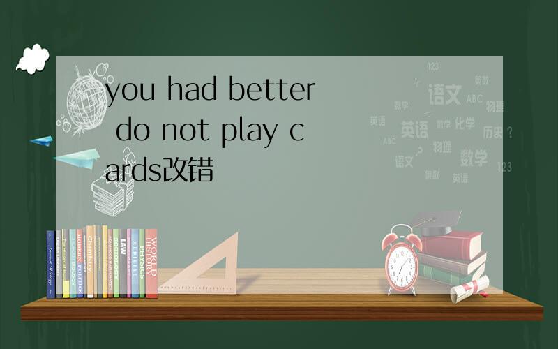 you had better do not play cards改错
