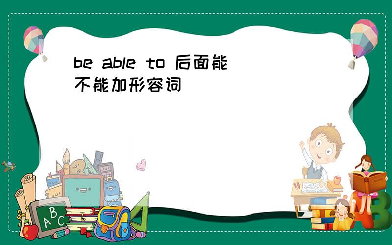 be able to 后面能不能加形容词
