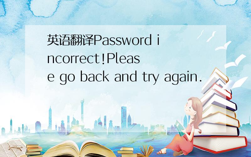 英语翻译Password incorrect!Please go back and try again.