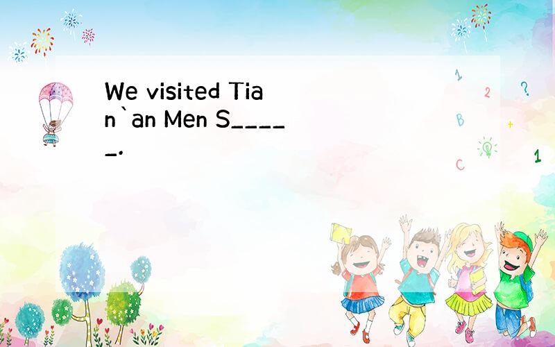 We visited Tian`an Men S_____.