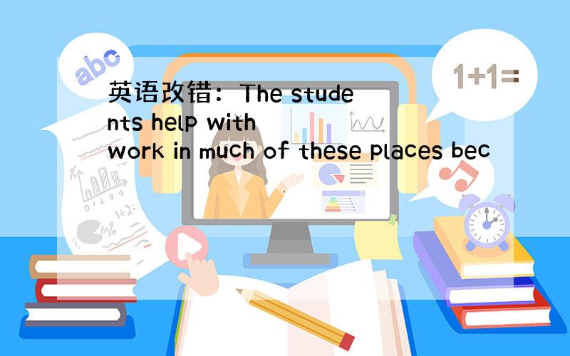 英语改错：The students help with work in much of these places bec