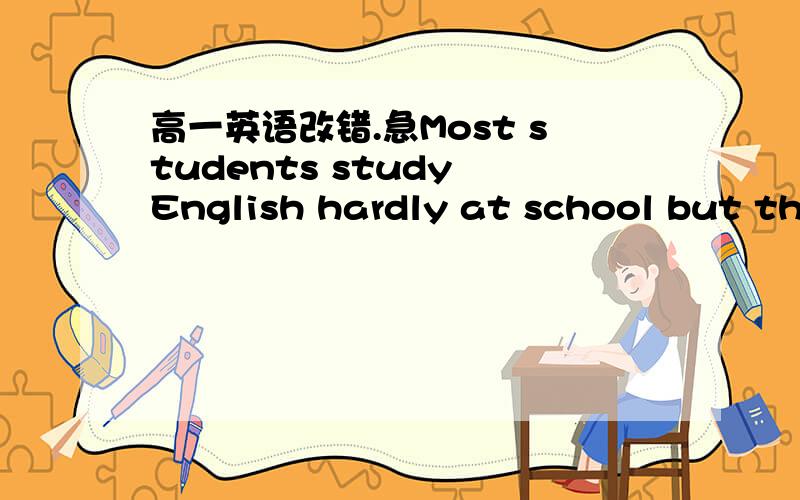 高一英语改错.急Most students study English hardly at school but the