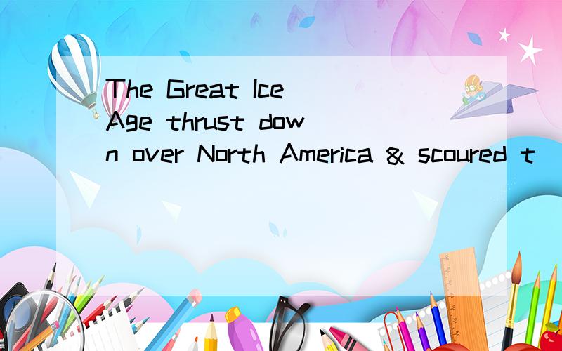 The Great Ice Age thrust down over North America & scoured t