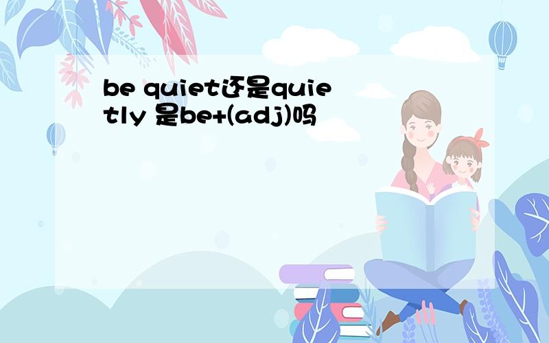 be quiet还是quietly 是be+(adj)吗