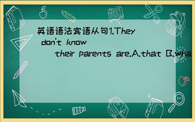 英语语法宾语从句1.They don't know ____their parents are.A.that B.wha