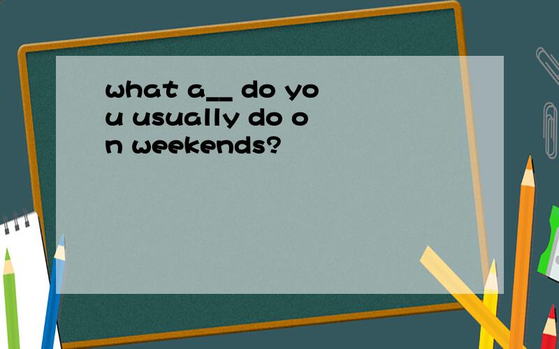 what a__ do you usually do on weekends?