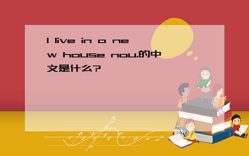 l live in a new house nou.的中文是什么?