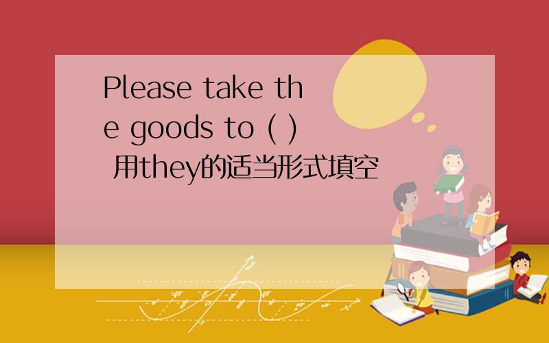 Please take the goods to ( ) 用they的适当形式填空