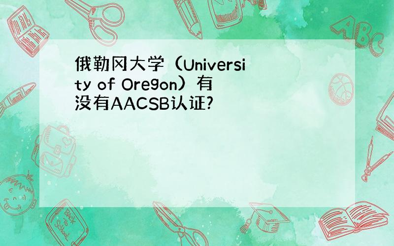 俄勒冈大学（University of Oregon）有没有AACSB认证?