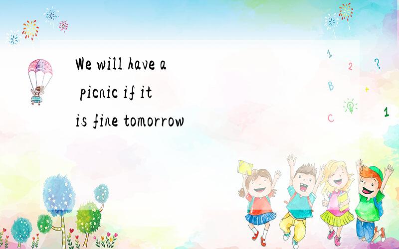 We will have a picnic if it is fine tomorrow