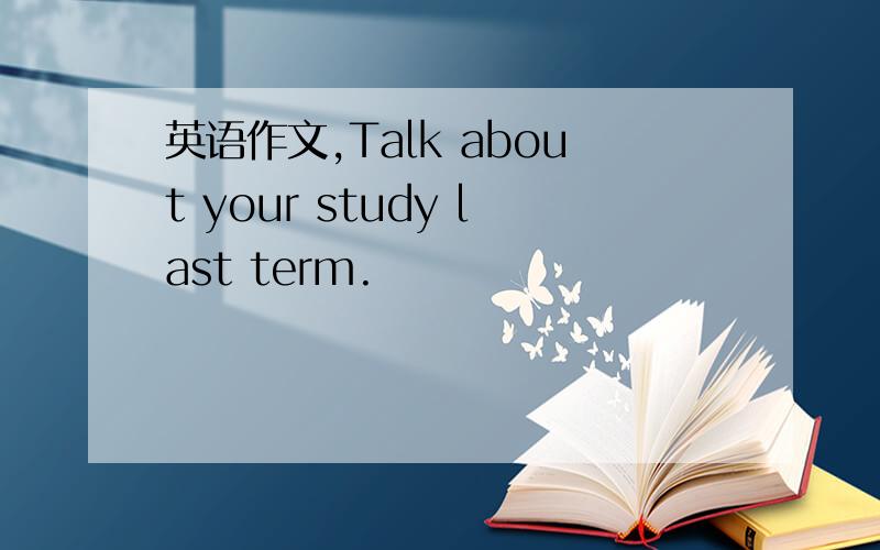 英语作文,Talk about your study last term.