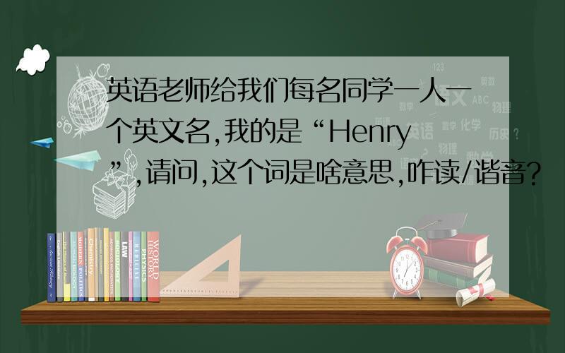 英语老师给我们每名同学一人一个英文名,我的是“Henry”,请问,这个词是啥意思,咋读/谐音?
