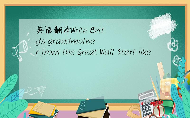 英语翻译Write Betty's grandmother from the Great Wall Start like
