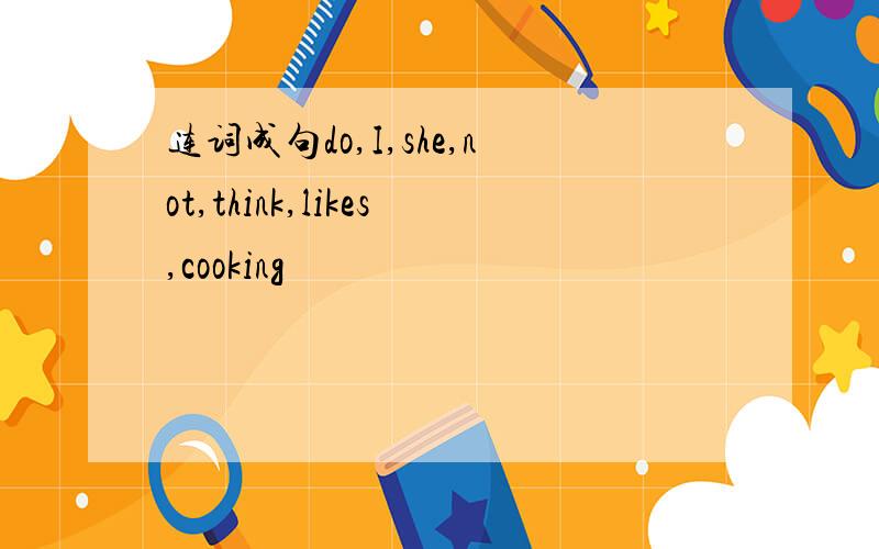 连词成句do,I,she,not,think,likes,cooking