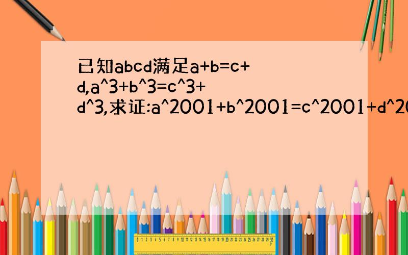 已知abcd满足a+b=c+d,a^3+b^3=c^3+d^3,求证:a^2001+b^2001=c^2001+d^20
