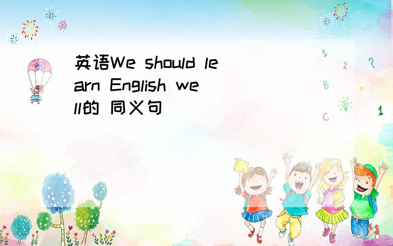英语We should learn English well的 同义句