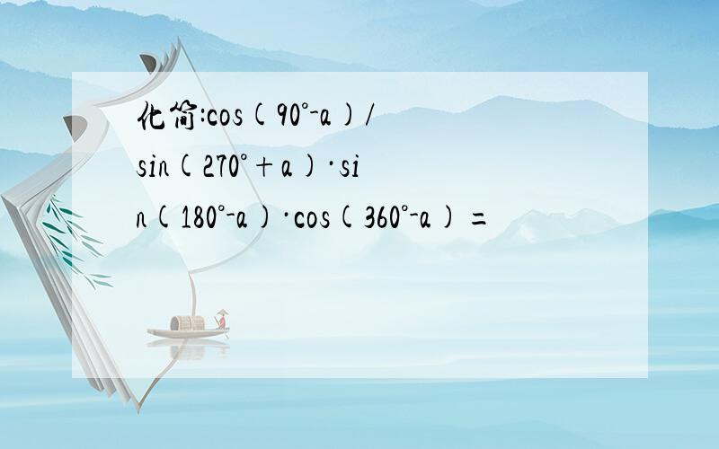 化简:cos(90°-a)/sin(270°+a)·sin(180°-a)·cos(360°-a)=