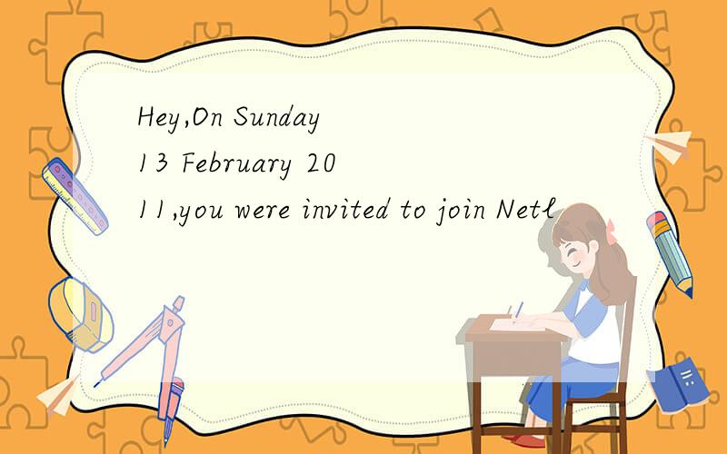 Hey,On Sunday 13 February 2011,you were invited to join Netl