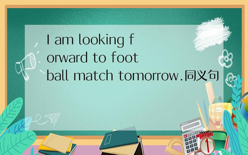I am looking forward to football match tomorrow.同义句