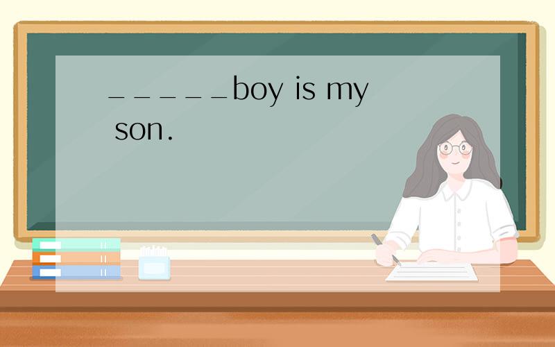 _____boy is my son.