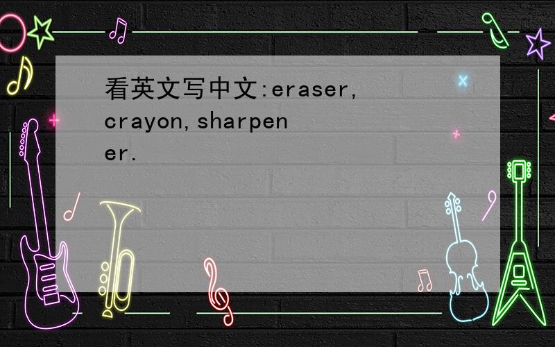 看英文写中文:eraser,crayon,sharpener.