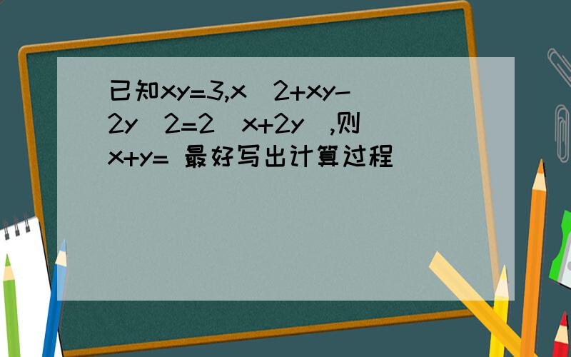已知xy=3,x^2+xy-2y^2=2(x+2y),则x+y= 最好写出计算过程