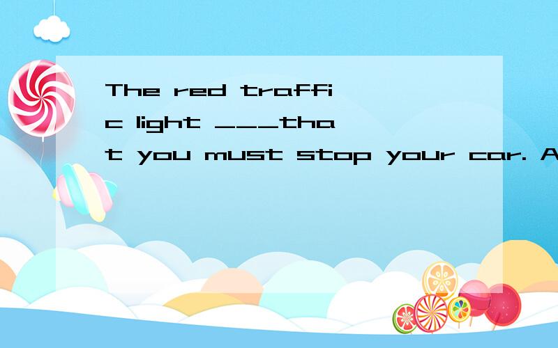 The red traffic light ___that you must stop your car. A.mean