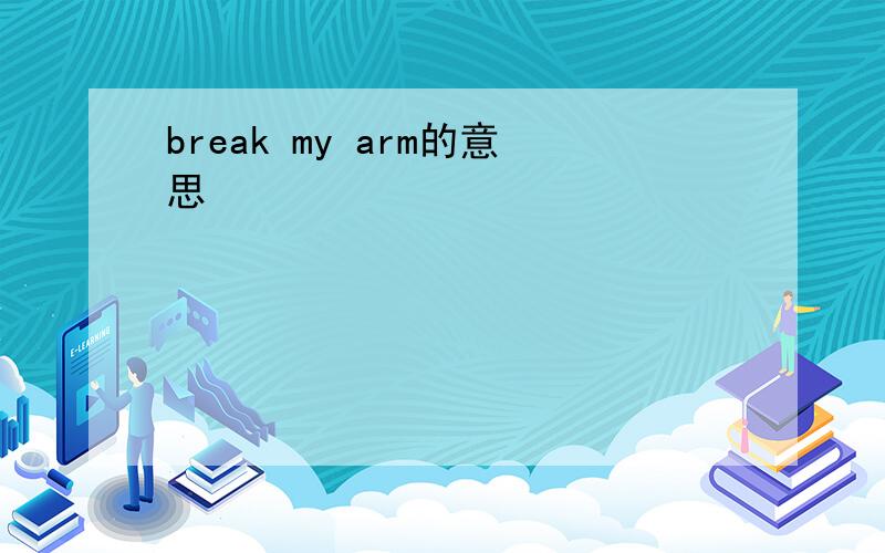break my arm的意思