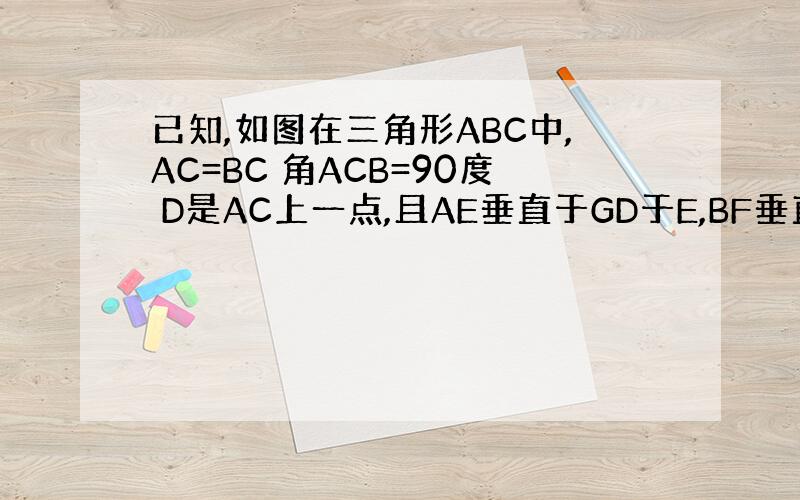 已知,如图在三角形ABC中,AC=BC 角ACB=90度 D是AC上一点,且AE垂直于GD于E,BF垂直于CD交CD的延