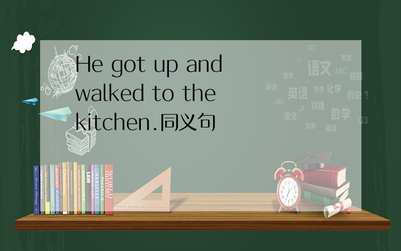 He got up and walked to the kitchen.同义句
