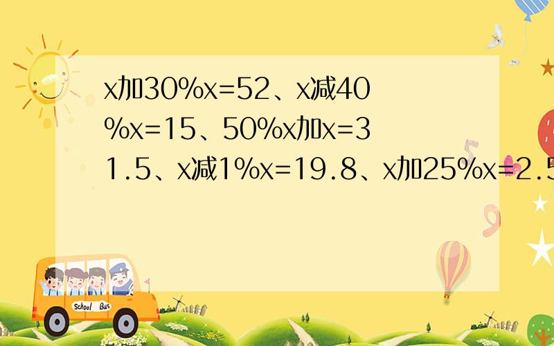 x加30%x=52、x减40%x=15、50%x加x=31.5、x减1%x=19.8、x加25%x=2.5、x减15%x