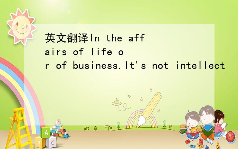英文翻译In the affairs of life or of business.It's not intellect