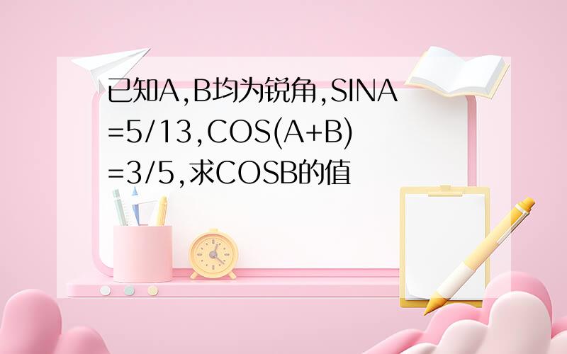 已知A,B均为锐角,SINA=5/13,COS(A+B)=3/5,求COSB的值