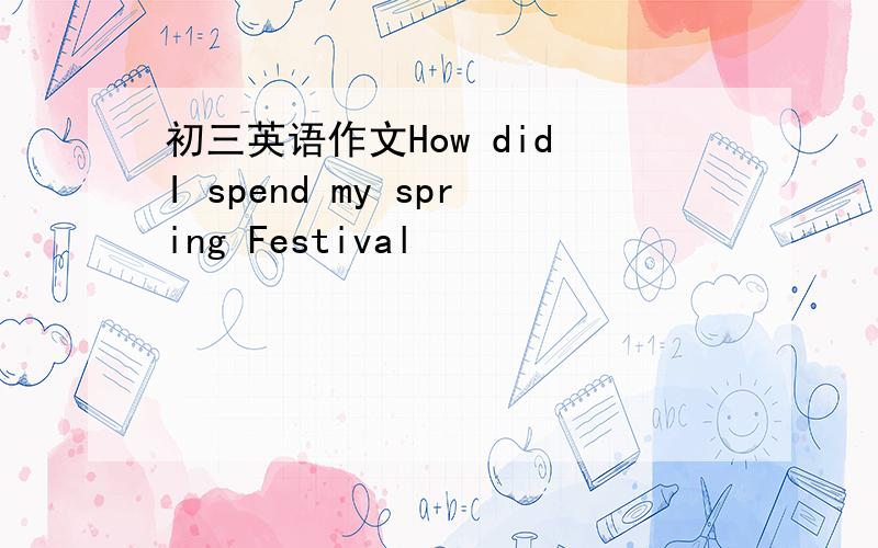 初三英语作文How did I spend my spring Festival