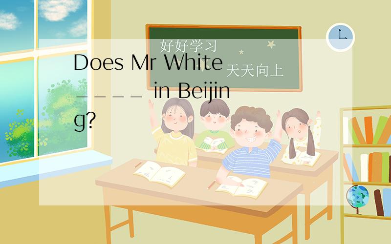 Does Mr White ____ in Beijing?