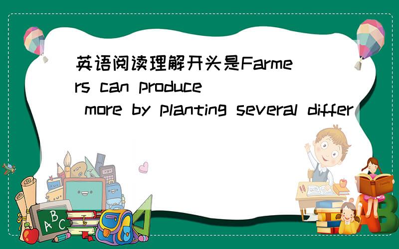 英语阅读理解开头是Farmers can produce more by planting several differ