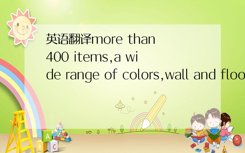 英语翻译more than 400 items,a wide range of colors,wall and floo