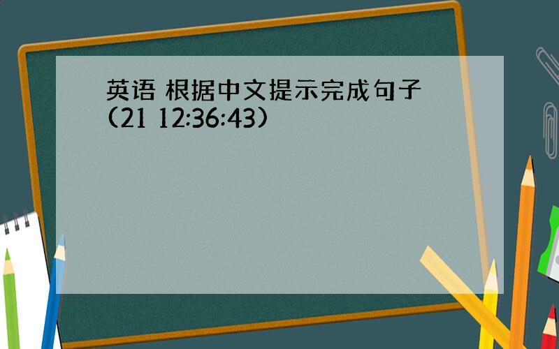 英语 根据中文提示完成句子 (21 12:36:43)
