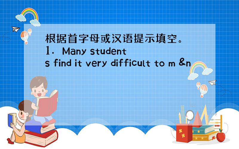 根据首字母或汉语提示填空。 1．Many students find it very difficult to m &n