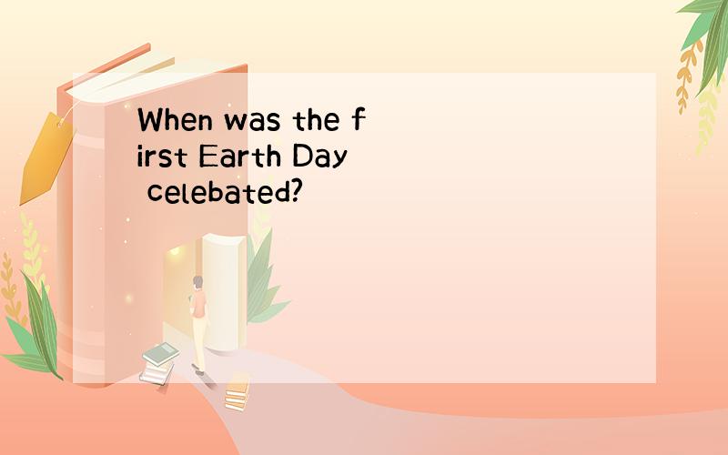 When was the first Earth Day celebated?