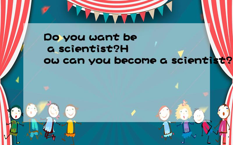 Do you want be a scientist?How can you become a scientist?要用