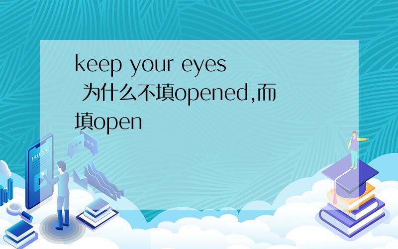 keep your eyes 为什么不填opened,而填open
