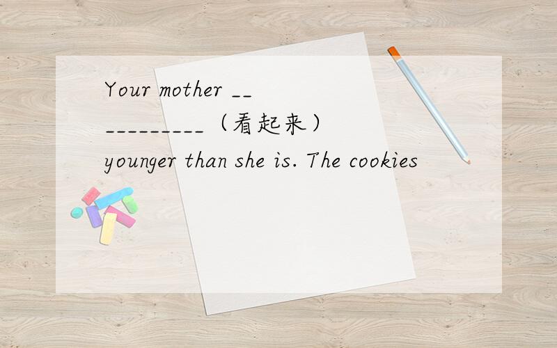 Your mother ___________（看起来）younger than she is. The cookies
