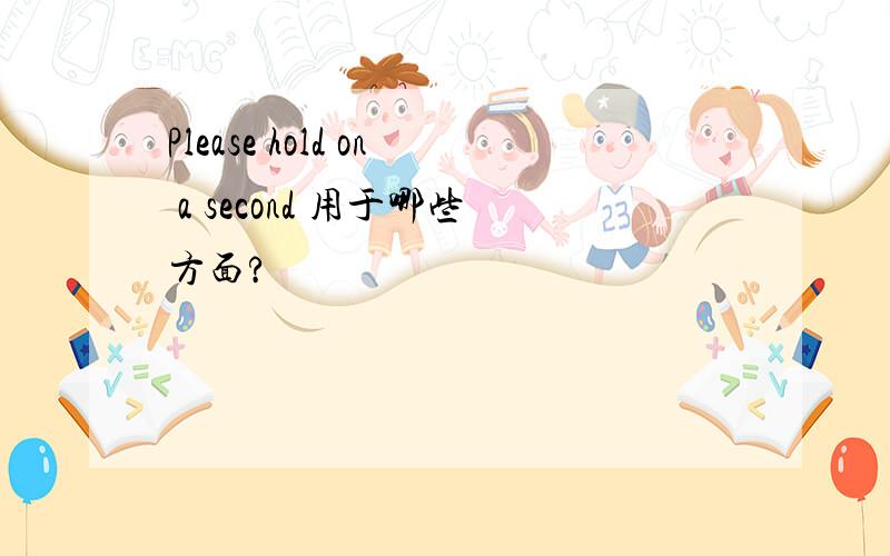 Please hold on a second 用于哪些方面?