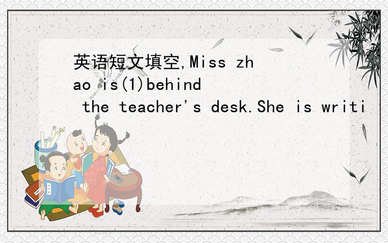 英语短文填空,Miss zhao is(1)behind the teacher's desk.She is writi