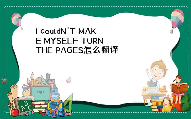 I couldN'T MAKE MYSELF TURN THE PAGES怎么翻译