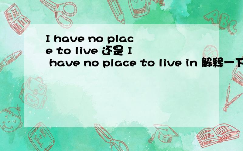 I have no place to live 还是 I have no place to live in 解释一下